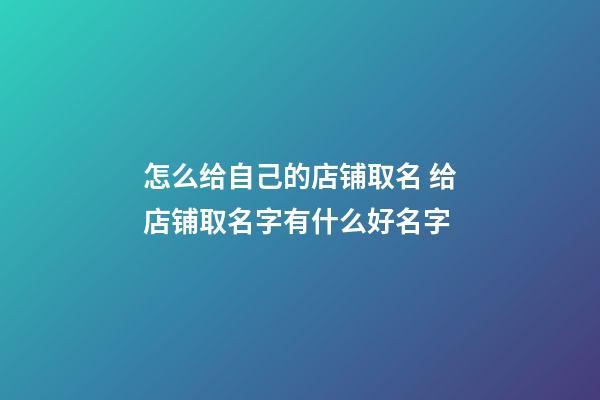 怎么给自己的店铺取名 给店铺取名字有什么好名字-第1张-店铺起名-玄机派